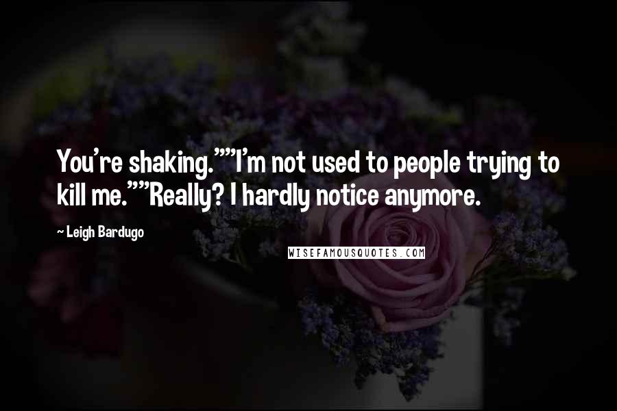 Leigh Bardugo Quotes: You're shaking.""I'm not used to people trying to kill me.""Really? I hardly notice anymore.