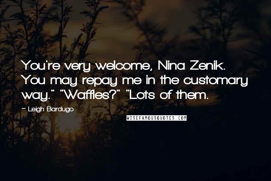 Leigh Bardugo Quotes: You're very welcome, Nina Zenik. You may repay me in the customary way." "Waffles?" "Lots of them.