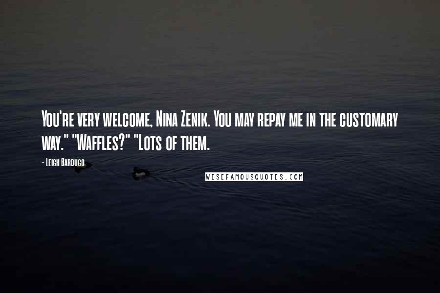 Leigh Bardugo Quotes: You're very welcome, Nina Zenik. You may repay me in the customary way." "Waffles?" "Lots of them.