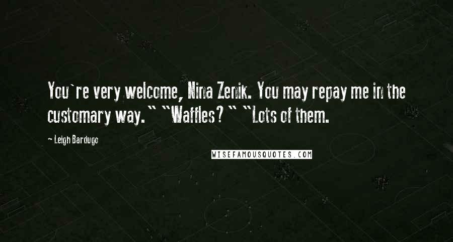 Leigh Bardugo Quotes: You're very welcome, Nina Zenik. You may repay me in the customary way." "Waffles?" "Lots of them.