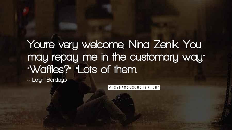 Leigh Bardugo Quotes: You're very welcome, Nina Zenik. You may repay me in the customary way." "Waffles?" "Lots of them.