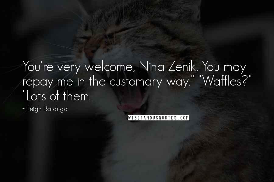 Leigh Bardugo Quotes: You're very welcome, Nina Zenik. You may repay me in the customary way." "Waffles?" "Lots of them.