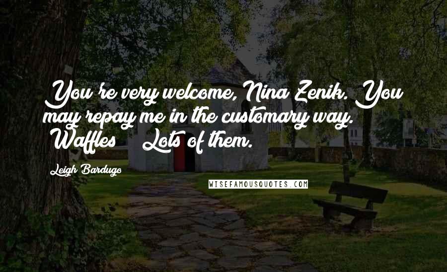Leigh Bardugo Quotes: You're very welcome, Nina Zenik. You may repay me in the customary way." "Waffles?" "Lots of them.