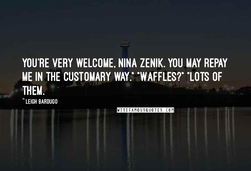 Leigh Bardugo Quotes: You're very welcome, Nina Zenik. You may repay me in the customary way." "Waffles?" "Lots of them.