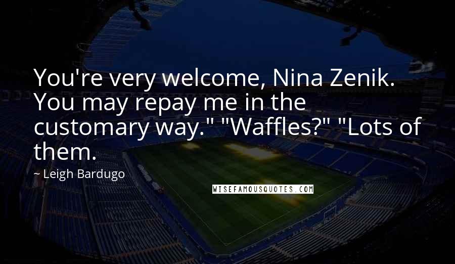 Leigh Bardugo Quotes: You're very welcome, Nina Zenik. You may repay me in the customary way." "Waffles?" "Lots of them.