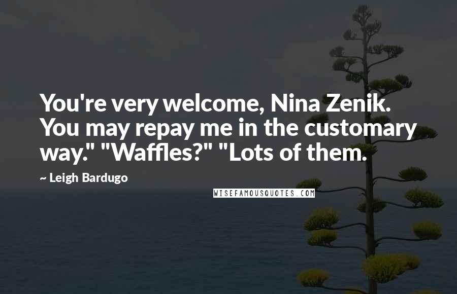 Leigh Bardugo Quotes: You're very welcome, Nina Zenik. You may repay me in the customary way." "Waffles?" "Lots of them.