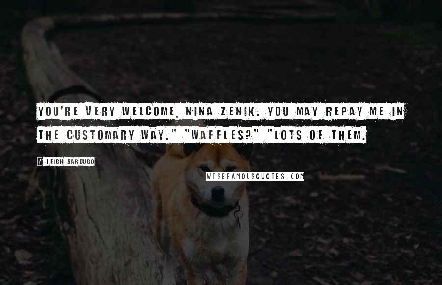Leigh Bardugo Quotes: You're very welcome, Nina Zenik. You may repay me in the customary way." "Waffles?" "Lots of them.