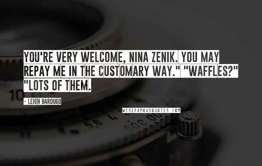 Leigh Bardugo Quotes: You're very welcome, Nina Zenik. You may repay me in the customary way." "Waffles?" "Lots of them.