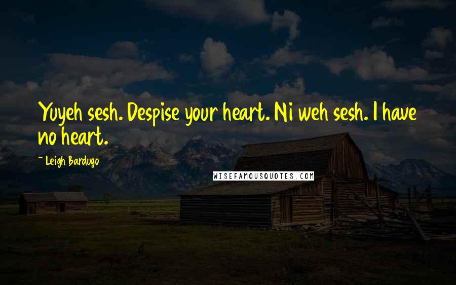 Leigh Bardugo Quotes: Yuyeh sesh. Despise your heart. Ni weh sesh. I have no heart.