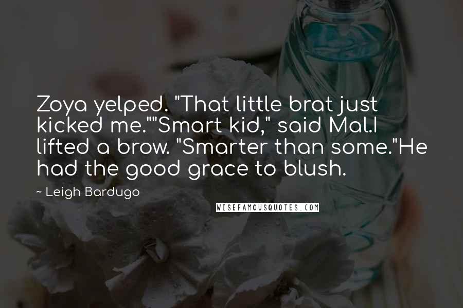 Leigh Bardugo Quotes: Zoya yelped. "That little brat just kicked me.""Smart kid," said Mal.I lifted a brow. "Smarter than some."He had the good grace to blush.