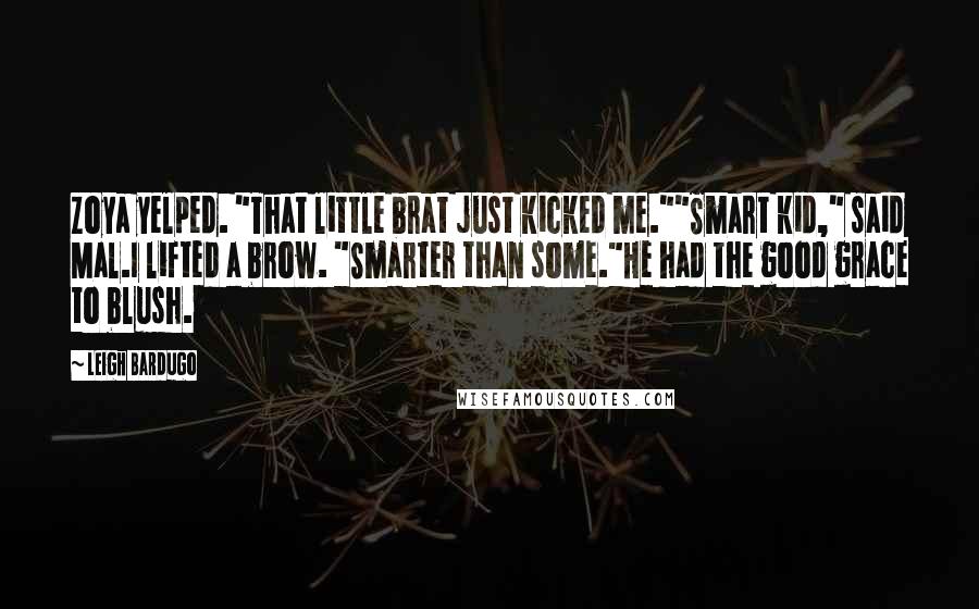 Leigh Bardugo Quotes: Zoya yelped. "That little brat just kicked me.""Smart kid," said Mal.I lifted a brow. "Smarter than some."He had the good grace to blush.