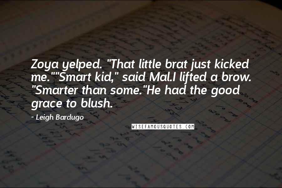 Leigh Bardugo Quotes: Zoya yelped. "That little brat just kicked me.""Smart kid," said Mal.I lifted a brow. "Smarter than some."He had the good grace to blush.