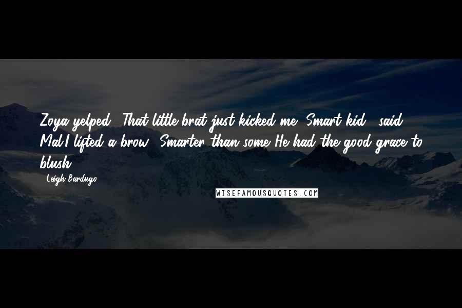 Leigh Bardugo Quotes: Zoya yelped. "That little brat just kicked me.""Smart kid," said Mal.I lifted a brow. "Smarter than some."He had the good grace to blush.