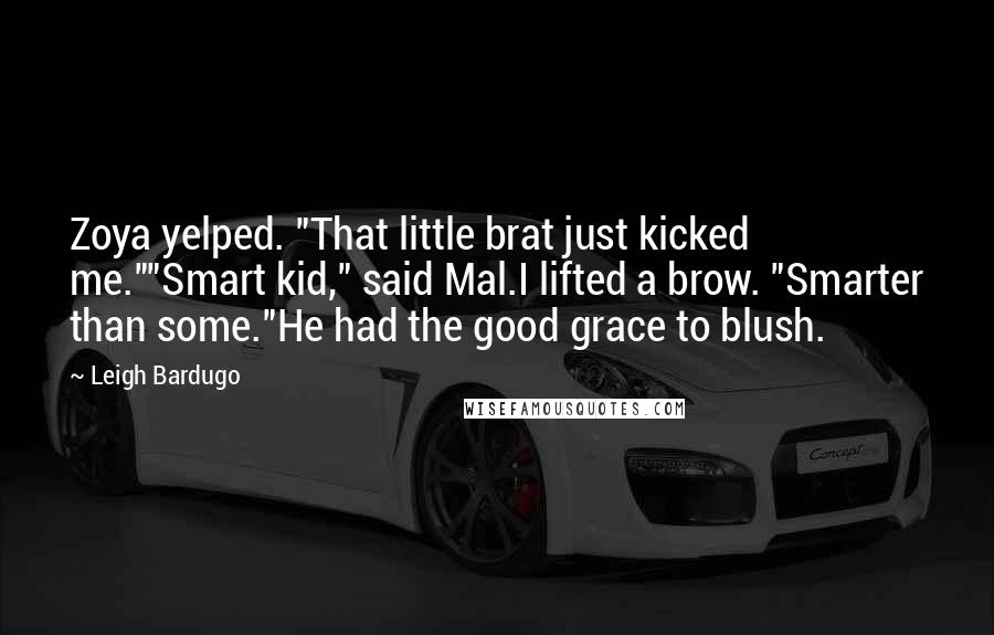 Leigh Bardugo Quotes: Zoya yelped. "That little brat just kicked me.""Smart kid," said Mal.I lifted a brow. "Smarter than some."He had the good grace to blush.