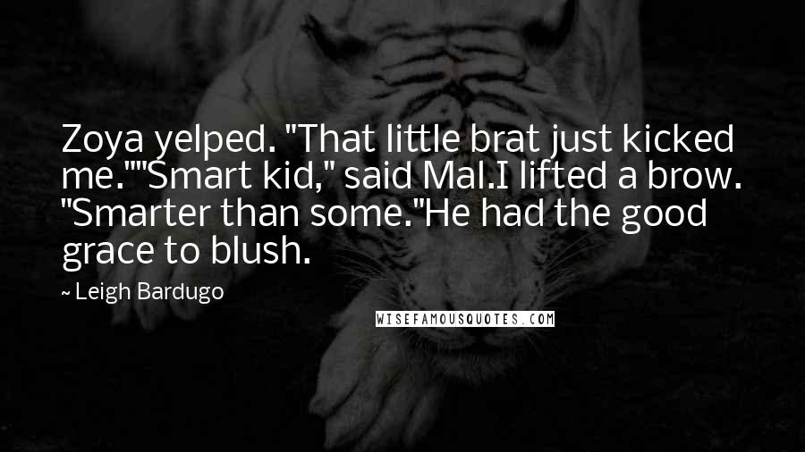 Leigh Bardugo Quotes: Zoya yelped. "That little brat just kicked me.""Smart kid," said Mal.I lifted a brow. "Smarter than some."He had the good grace to blush.