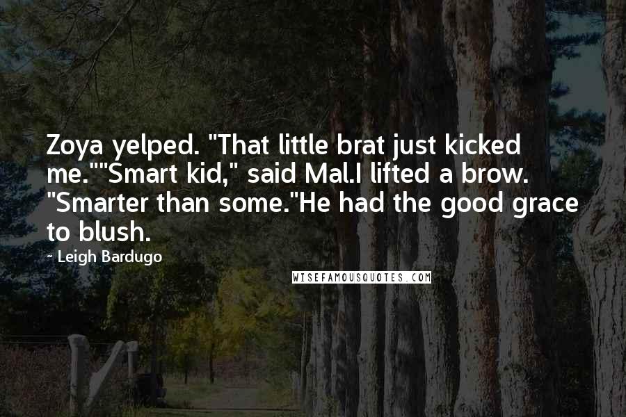 Leigh Bardugo Quotes: Zoya yelped. "That little brat just kicked me.""Smart kid," said Mal.I lifted a brow. "Smarter than some."He had the good grace to blush.