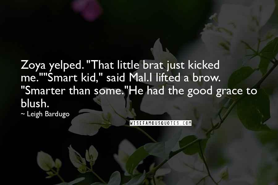 Leigh Bardugo Quotes: Zoya yelped. "That little brat just kicked me.""Smart kid," said Mal.I lifted a brow. "Smarter than some."He had the good grace to blush.