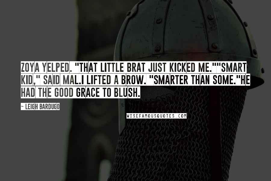 Leigh Bardugo Quotes: Zoya yelped. "That little brat just kicked me.""Smart kid," said Mal.I lifted a brow. "Smarter than some."He had the good grace to blush.