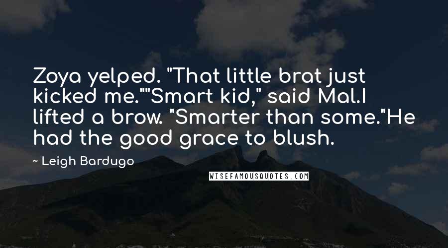 Leigh Bardugo Quotes: Zoya yelped. "That little brat just kicked me.""Smart kid," said Mal.I lifted a brow. "Smarter than some."He had the good grace to blush.