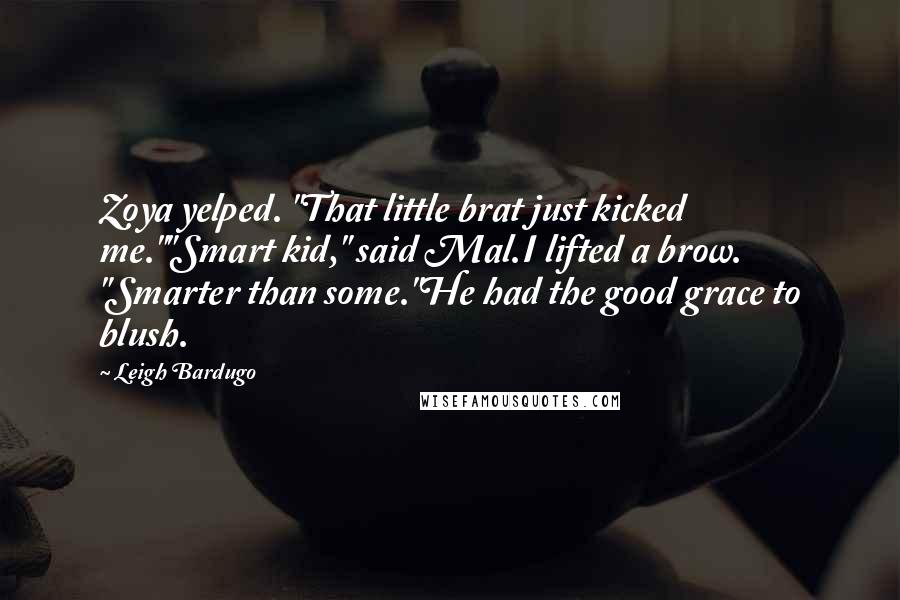 Leigh Bardugo Quotes: Zoya yelped. "That little brat just kicked me.""Smart kid," said Mal.I lifted a brow. "Smarter than some."He had the good grace to blush.