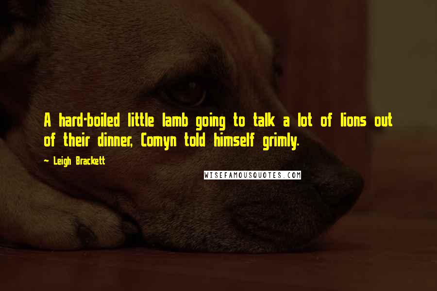 Leigh Brackett Quotes: A hard-boiled little lamb going to talk a lot of lions out of their dinner, Comyn told himself grimly.