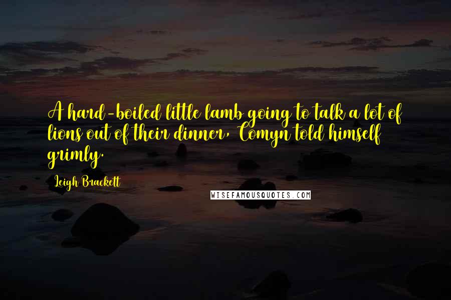 Leigh Brackett Quotes: A hard-boiled little lamb going to talk a lot of lions out of their dinner, Comyn told himself grimly.