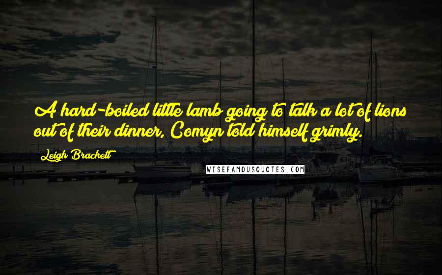 Leigh Brackett Quotes: A hard-boiled little lamb going to talk a lot of lions out of their dinner, Comyn told himself grimly.