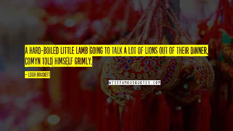 Leigh Brackett Quotes: A hard-boiled little lamb going to talk a lot of lions out of their dinner, Comyn told himself grimly.