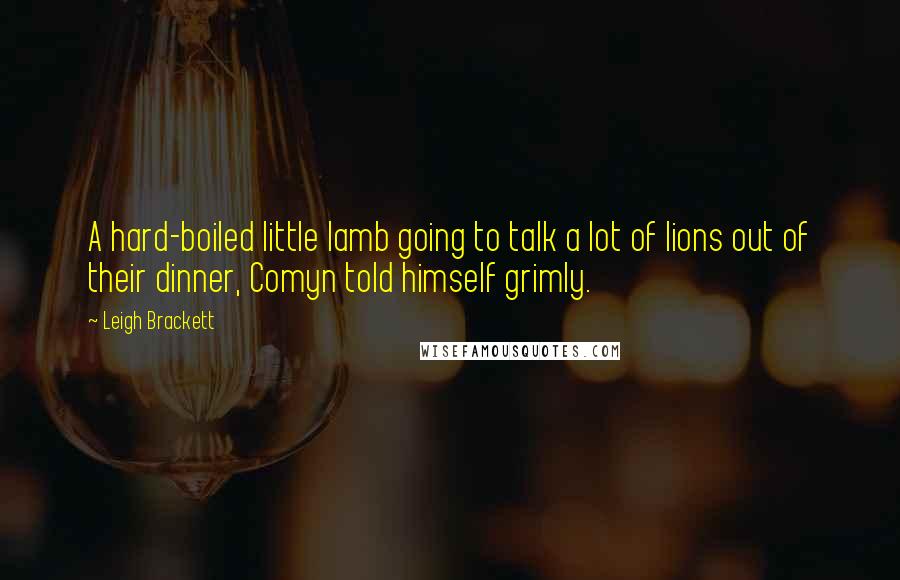 Leigh Brackett Quotes: A hard-boiled little lamb going to talk a lot of lions out of their dinner, Comyn told himself grimly.