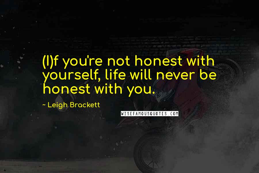 Leigh Brackett Quotes: (I)f you're not honest with yourself, life will never be honest with you.