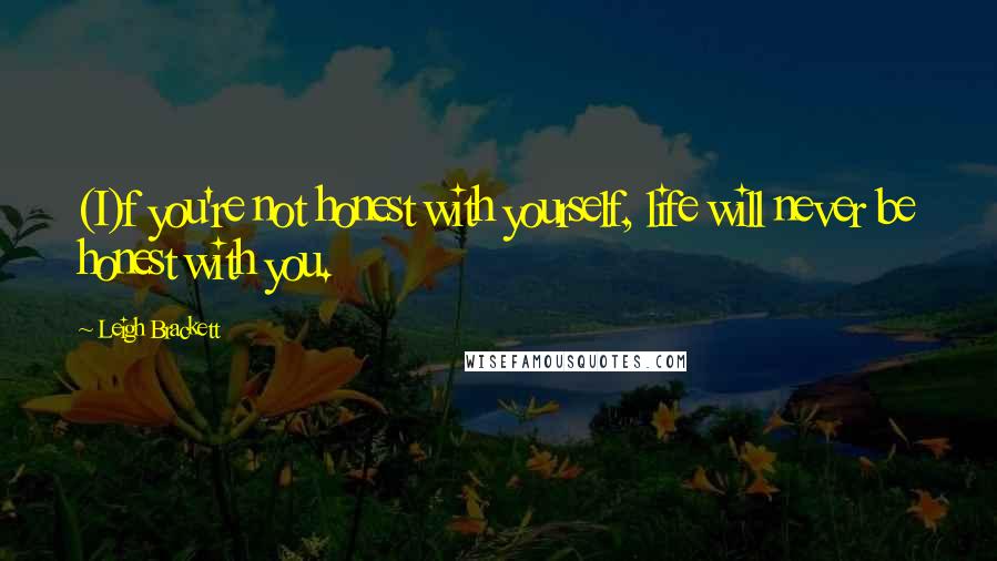 Leigh Brackett Quotes: (I)f you're not honest with yourself, life will never be honest with you.