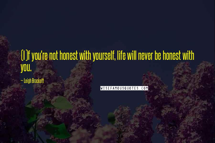 Leigh Brackett Quotes: (I)f you're not honest with yourself, life will never be honest with you.