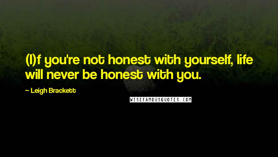 Leigh Brackett Quotes: (I)f you're not honest with yourself, life will never be honest with you.