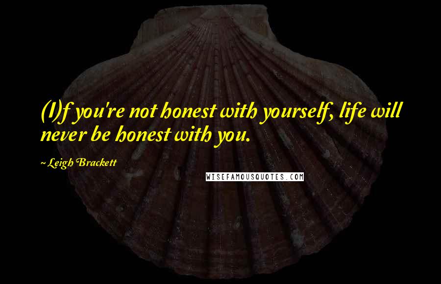 Leigh Brackett Quotes: (I)f you're not honest with yourself, life will never be honest with you.