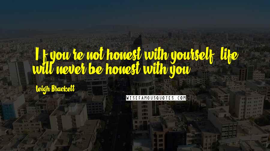 Leigh Brackett Quotes: (I)f you're not honest with yourself, life will never be honest with you.