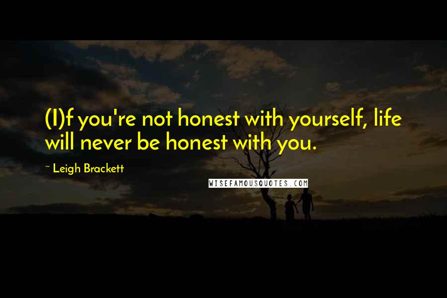 Leigh Brackett Quotes: (I)f you're not honest with yourself, life will never be honest with you.