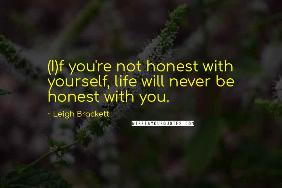 Leigh Brackett Quotes: (I)f you're not honest with yourself, life will never be honest with you.