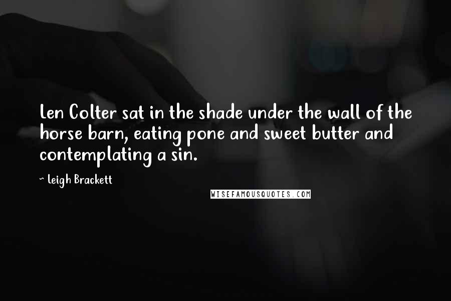 Leigh Brackett Quotes: Len Colter sat in the shade under the wall of the horse barn, eating pone and sweet butter and contemplating a sin.