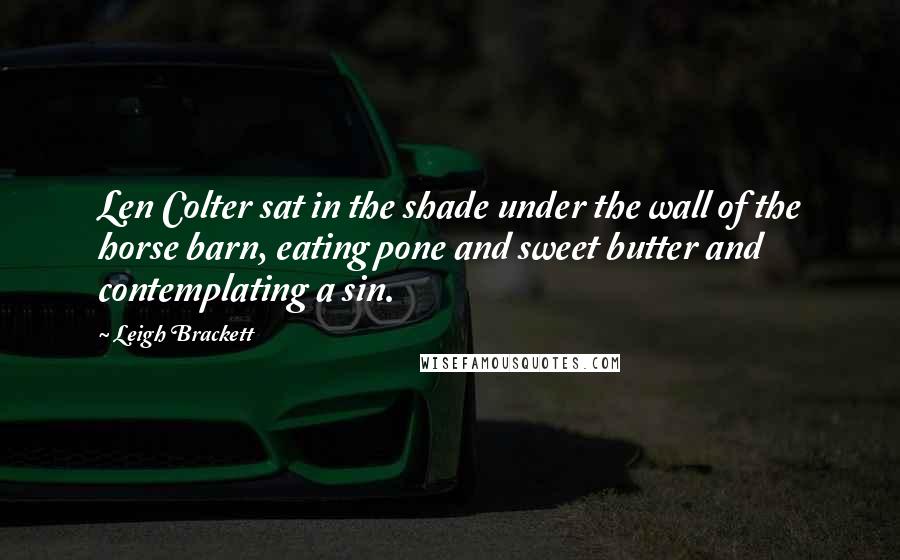 Leigh Brackett Quotes: Len Colter sat in the shade under the wall of the horse barn, eating pone and sweet butter and contemplating a sin.