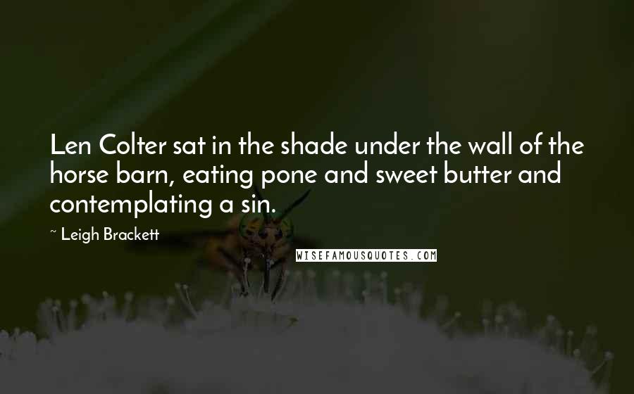 Leigh Brackett Quotes: Len Colter sat in the shade under the wall of the horse barn, eating pone and sweet butter and contemplating a sin.