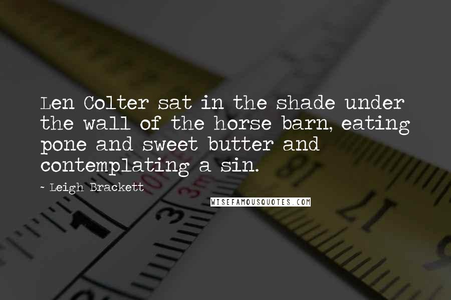 Leigh Brackett Quotes: Len Colter sat in the shade under the wall of the horse barn, eating pone and sweet butter and contemplating a sin.