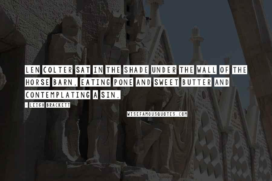 Leigh Brackett Quotes: Len Colter sat in the shade under the wall of the horse barn, eating pone and sweet butter and contemplating a sin.