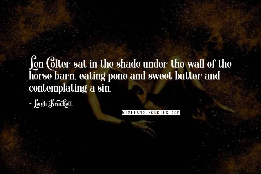 Leigh Brackett Quotes: Len Colter sat in the shade under the wall of the horse barn, eating pone and sweet butter and contemplating a sin.