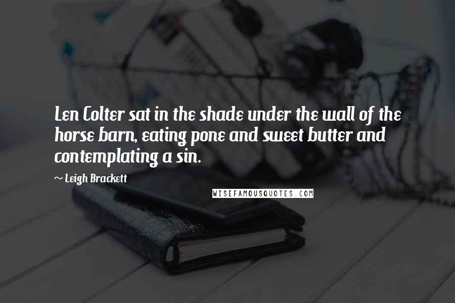 Leigh Brackett Quotes: Len Colter sat in the shade under the wall of the horse barn, eating pone and sweet butter and contemplating a sin.