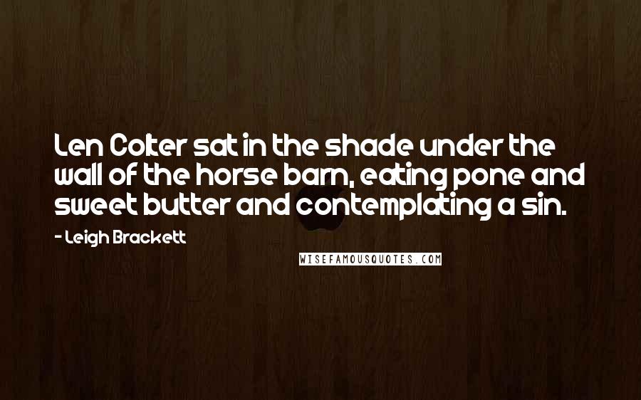 Leigh Brackett Quotes: Len Colter sat in the shade under the wall of the horse barn, eating pone and sweet butter and contemplating a sin.