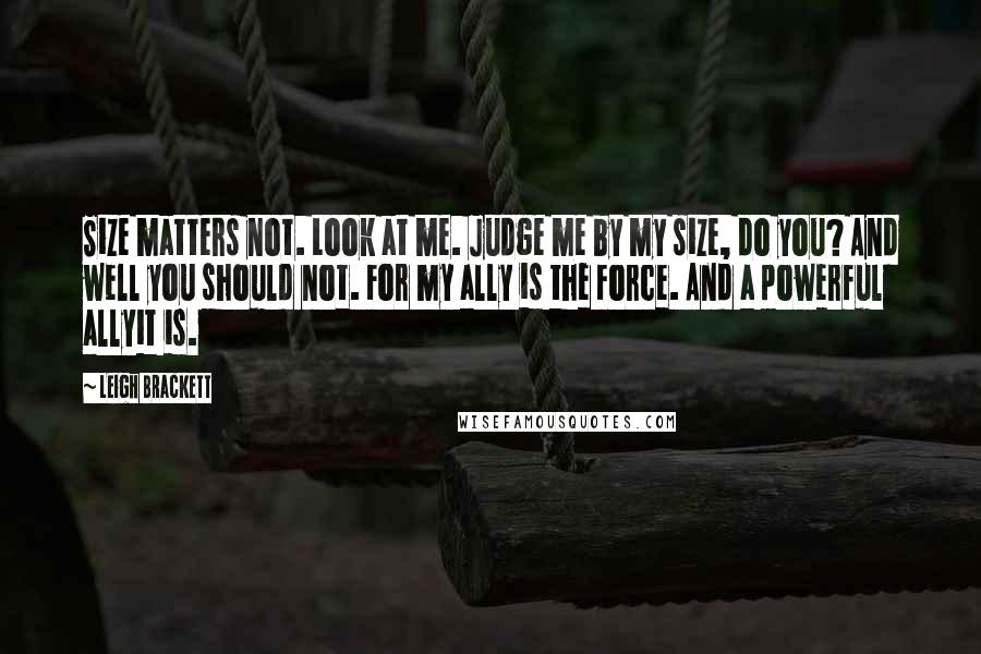 Leigh Brackett Quotes: Size matters not. Look at me. Judge me by my size, do you? And well you should not. For my ally is the Force. And a powerful allyit is.