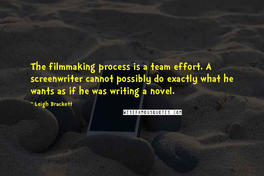 Leigh Brackett Quotes: The filmmaking process is a team effort. A screenwriter cannot possibly do exactly what he wants as if he was writing a novel.