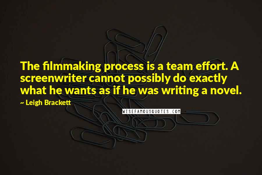 Leigh Brackett Quotes: The filmmaking process is a team effort. A screenwriter cannot possibly do exactly what he wants as if he was writing a novel.