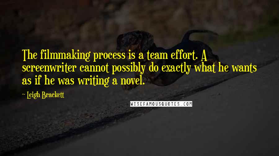 Leigh Brackett Quotes: The filmmaking process is a team effort. A screenwriter cannot possibly do exactly what he wants as if he was writing a novel.