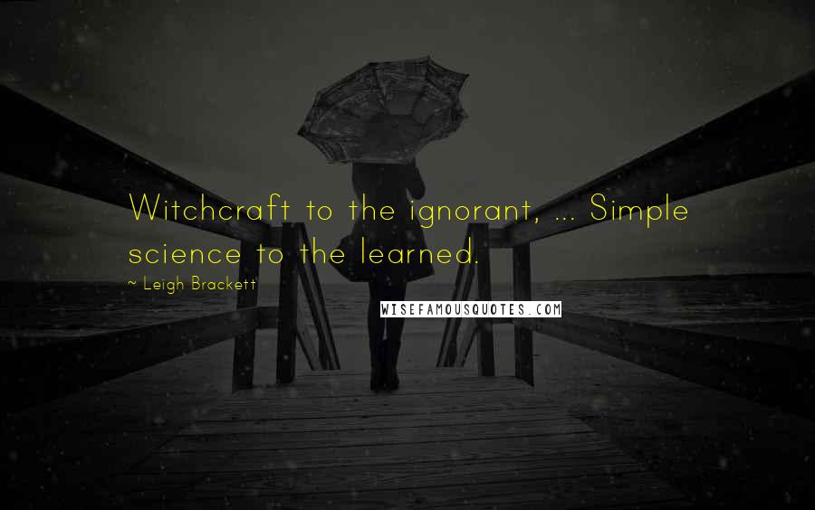 Leigh Brackett Quotes: Witchcraft to the ignorant, ... Simple science to the learned.